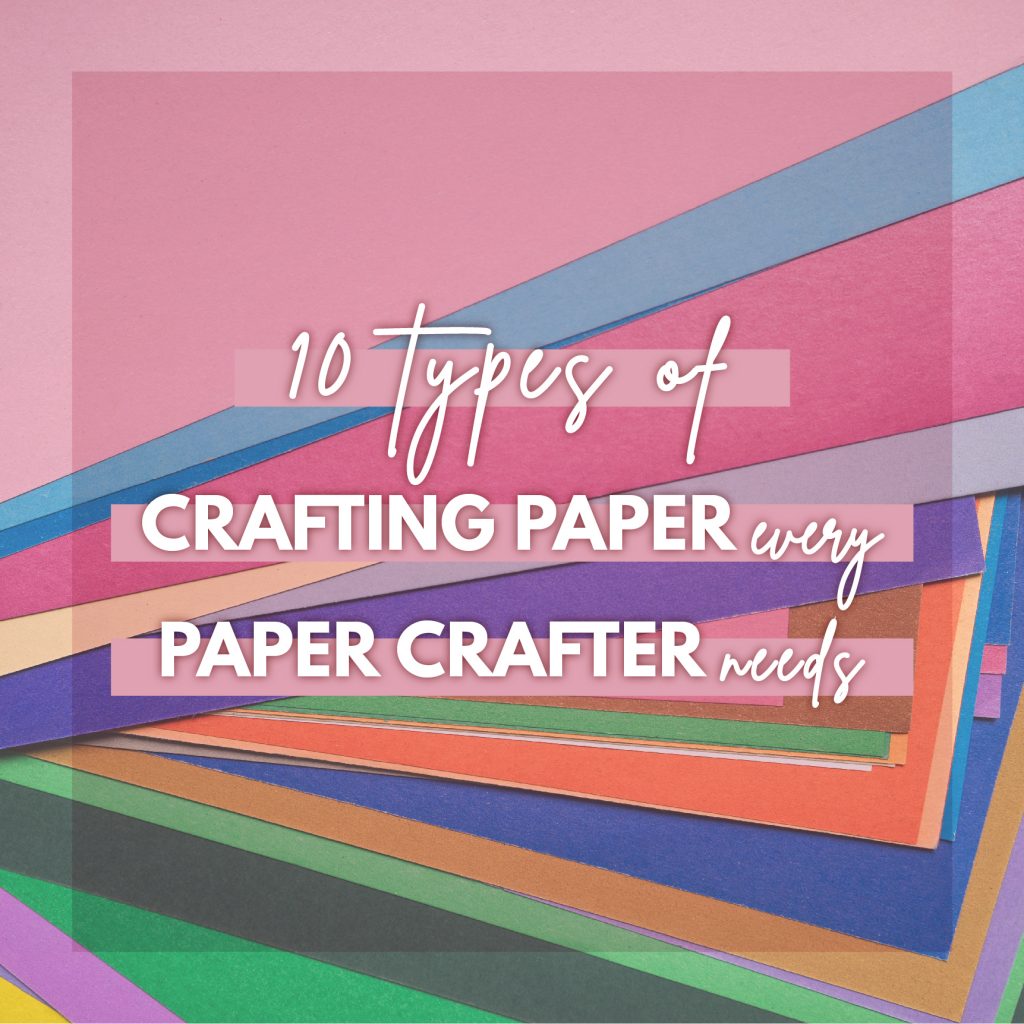 10 Types of Crafting Paper Every Paper Crafter needs
